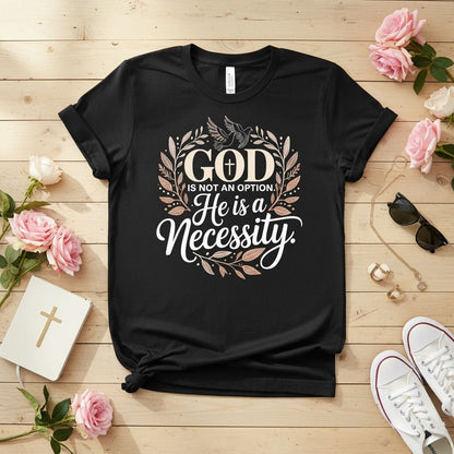 God is not an option. He is a necessity T-shirt