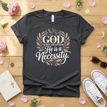 God is not an option. He is a necessity T-shirt