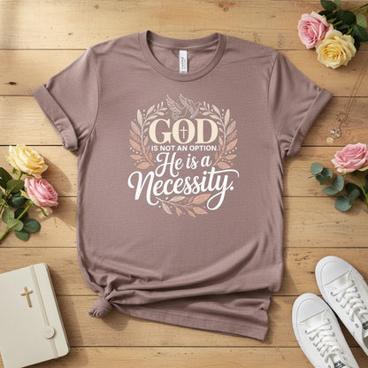 God is not an option. He is a necessity T-shirt