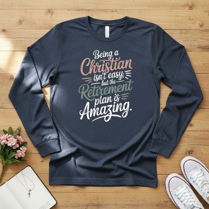 Being a Christian isn’t easy, but the retirement plan is amazing Long Sleeve Tee