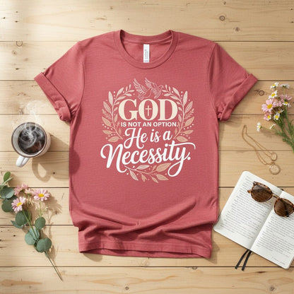 God is not an option. He is a necessity T-shirt